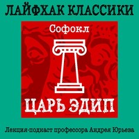 Андрей Юрьев. Лайфхак классики. Царь Эдип