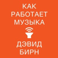 Дэвид Бирн. Как работает музыка