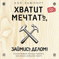. Хватит мечтать, займись делом! Почему важнее хорошо работать, чем искать хорошую работу