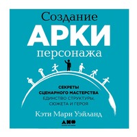 . Создание арки персонажа. Секреты сценарного мастерства: единство структуры, сюжета и героя