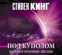 . Под Куполом. Том 1. Падают розовые звезды