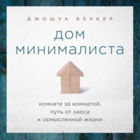 Джошуа Беккер. Дом минималиста. Комната за комнатой, путь от хаоса к осмысленной жизни