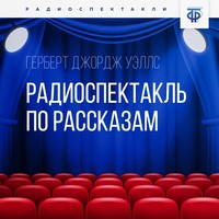 Герберт Джордж Уэллс. Радиоспектакль по рассказам
