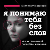 . Я понимаю тебя без слов. Как читать людей по жестам и мимике