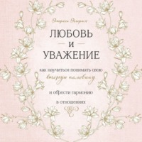 . Любовь и уважение. Как научиться понимать свою вторую половину и обрести гармонию в отношениях
