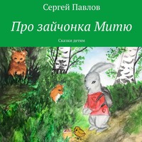 Сергей Павлов. Про зайчонка Митю. Сказки детям