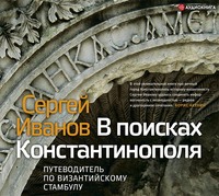 . В поисках Константинополя. Путеводитель по византийскому Стамбулу
