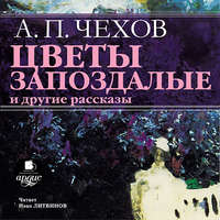 Антон Чехов. «Цветы запоздалые» и другие рассказы
