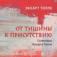 Экхарт Толле. От тишины к присутствию
