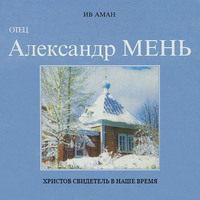 Ив Аман. Отец Александр Мень. Христов свидетель в наше время