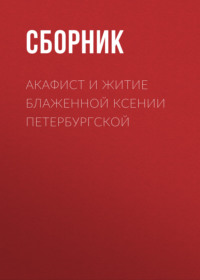 Сборник. Акафист и житие блаженной Ксении Петербургской