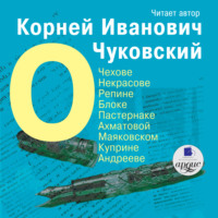 . О Чехове, Некрасове, Репине, Блоке, Пастернаке, Ахматовой, Маяковском, Куприне, Андрееве