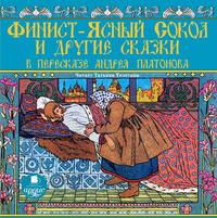 . Финист-ясный сокол и другие сказки в пересказе Андрея Платонова
