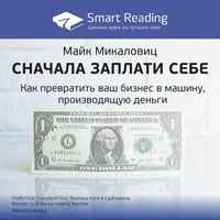 Smart Reading. Ключевые идеи книги: Сначала заплати себе. Превратите ваш бизнес в машину, производящую деньги. Майк Микаловиц