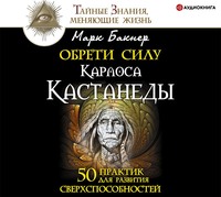 . Обрети силу Карлоса Кастанеды. 50 практик для развития сверxспособностей