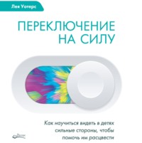 . Переключение на силу. Как научиться видеть в детях сильные стороны, чтобы помочь им расцвести