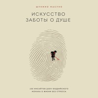 . Искусство заботы о душе. 100 инсайтов дзен-буддийского монаха о жизни без стресса