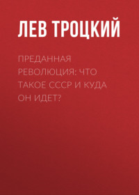 Лев Троцкий. Преданная революция: Что такое СССР и куда он идет?