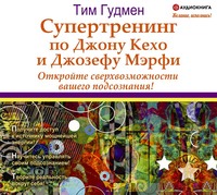 . Супертренинг по Джону Кехо и Джозефу Мэрфи. Откройте сверхвозможности вашего подсознания!
