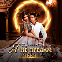 . Я не предам тебя