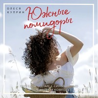 Куприн Олеся. Южные помидоры. Рассказы о доме с синей дверью и черешневом компоте