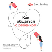 . Как общаться с ребенком. Книга о том, как строить отношения с детьми и растить их счастливыми и успешными