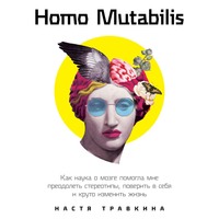 . Homo Mutabilis. Как наука о мозге помогла мне преодолеть стереотипы, поверить в себя и круто изменить жизнь