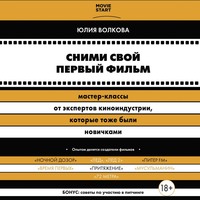 Юлия Волкова. Сними свой первый фильм! Мастер-классы от экспертов киноиндустрии, которые тоже были новичками