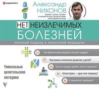 . Нет неизлечимых болезней. Научный подход к ненаучной медицине