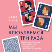 . Мы влюбляемся три раза. Чему нас учат отношения и расставания и как не упустить свою настоящую любовь