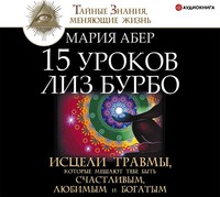 . 15 уроков Лиз Бурбо. Исцели травмы, которые мешают тебе быть счастливым, любимым и богатым