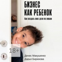 . Бизнес как ребенок. Как создать своё дело по любви