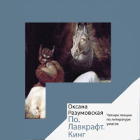 Оксана Разумовская. По. Лавкрафт. Кинг. Четыре лекции о литературе ужасов