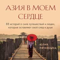 . Азия в моем сердце. 88 историй о силе путешествий и людях, которые оставляют свой след в душе
