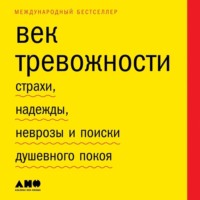 . Век тревожности. Страхи, надежды, неврозы и поиски душевного покоя