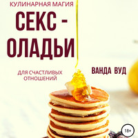 . Ванда Вуд. Кулинарная магия. Секс-оладьи для счастливых отношений