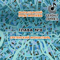 . Монастырский пояс Москвы. Глава 8. Сретенский монастырь