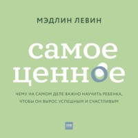 . Самое ценное. Чему на самом деле важно научить ребенка, чтобы он вырос успешным и счастливым