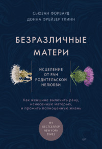 . Безразличные матери. Исцеление от ран родительской нелюбви