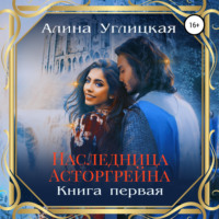 Алина Углицкая. Наследница Асторгрейна. Книга 1
