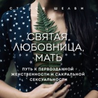 Стейси Шелби. Святая, любовница, мать. Путь к первозданной женственности и сакральной сексуальности
