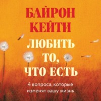 . Любить то, что есть. Четыре вопроса, которые изменят вашу жизнь
