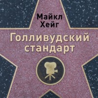 Майкл Хейг. Голливудский стандарт: Как написать сценарий для кино и ТВ, который купят