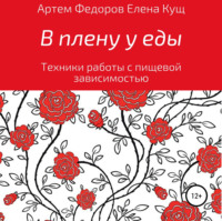 Артем Иванович Федоров. В плену у еды. Техники работы с пищевой зависимостью