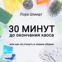 Лора Шмидт. 30 минут до окончания хаоса, или Как не утонуть в океане уборки