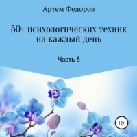 . 50+ психологических техник на каждый день. Часть 5
