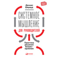 Деннис Шервуд. Системное мышление для руководителей: Практика решения бизнес-проблем