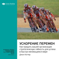 . Ключевые идеи книги: Ускорение перемен. Как придать вашей организации стратегическую гибкость для успеха в быстро меняющемся мире. Джон Коттер
