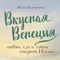 Юлия Евдокимова. Вкусная Венеция. Любовь, еда и тайны северной Италии
