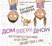 . ДомВверхДном. Как оставаться счастливой, когда семья сводит тебя с ума